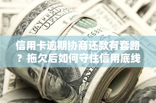 济南信用卡逾期协商还款有套路？拖欠后如何守住信用底线？