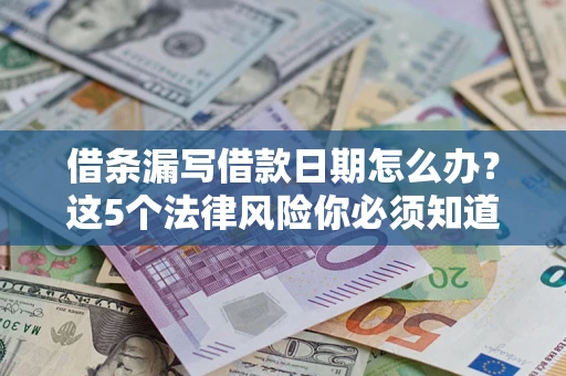 济南借条漏写借款日期怎么办？这5个法律风险你必须知道