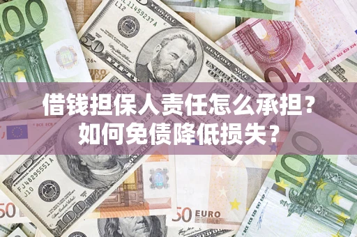 济南借钱担保人责任怎么承担？如何免债降低损失？