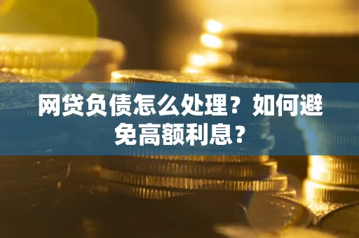 济南网贷负债怎么处理？如何避免高额利息？