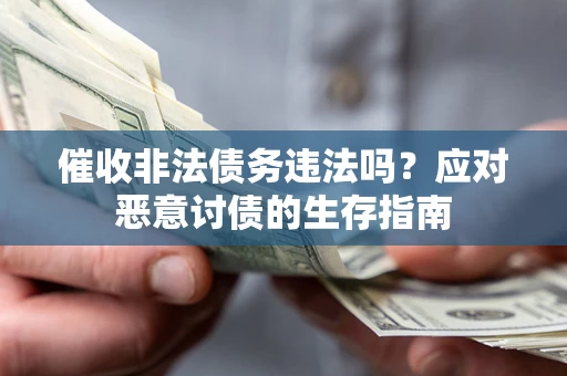 济南催收非法债务违法吗？应对恶意讨债的生存指南