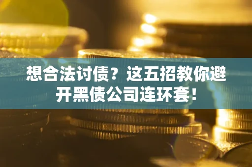 济南想合法讨债？这五招教你避开黑债公司连环套！
