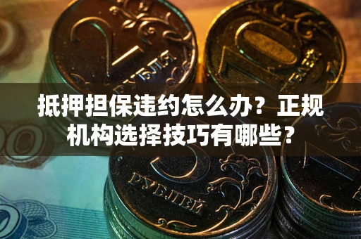 济南抵押担保违约怎么办？正规机构选择技巧有哪些？