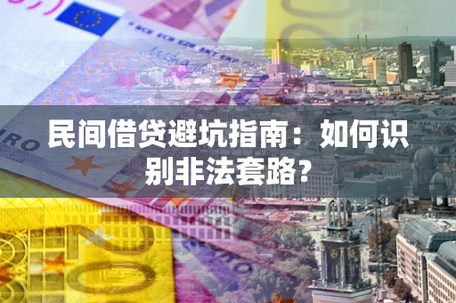 济南民间借贷避坑指南：如何识别非法套路？