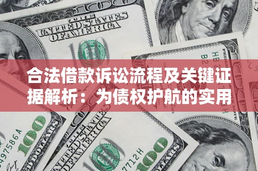 济南合法借款诉讼流程及关键证据解析：为债权护航的实用指南
