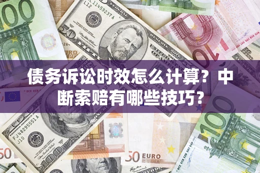 济南债务诉讼时效怎么计算？中断索赔有哪些技巧？