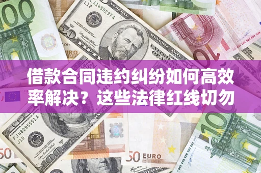 济南借款合同违约纠纷如何高效率解决？这些法律红线切勿触碰