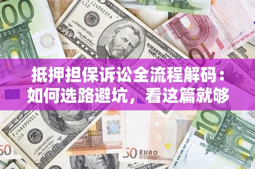 济南抵押担保诉讼全流程解码：如何选路避坑，看这篇就够了