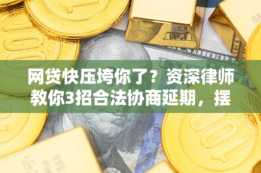 济南网贷快压垮你了？资深律师教你3招合法协商延期，摆脱暴力催收！