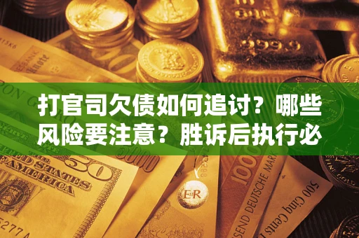 济南打官司欠债如何追讨？哪些风险要注意？胜诉后执行必看！