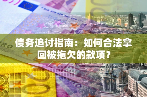济南债务追讨指南：如何合法拿回被拖欠的款项？