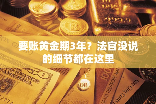 济南要账黄金期3年？法官没说的细节都在这里