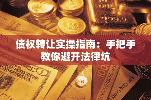 济南债权转让实操指南：手把手教你避开法律坑