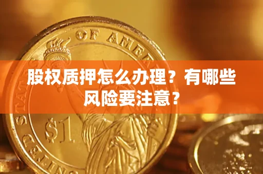 济南股权质押怎么办理？有哪些风险要注意？