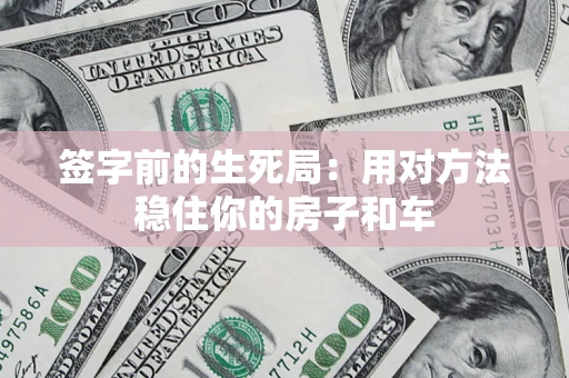 济南签字前的生死局：用对方法稳住你的房子和车