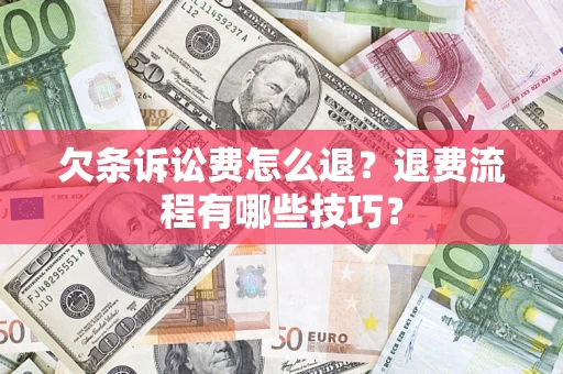 济南欠条诉讼费怎么退？退费流程有哪些技巧？