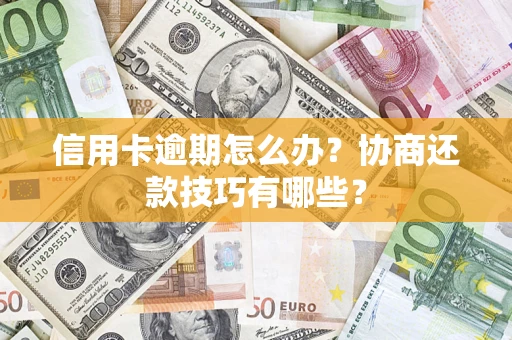 济南信用卡逾期怎么办？协商还款技巧有哪些？