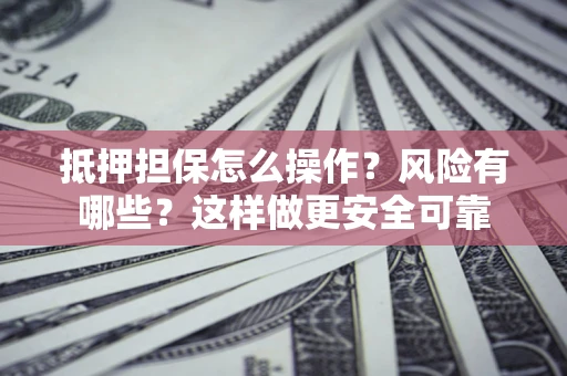 济南抵押担保怎么操作？风险有哪些？这样做更安全可靠