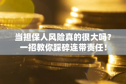 济南当担保人风险真的很大吗？一招教你踩碎连带责任！