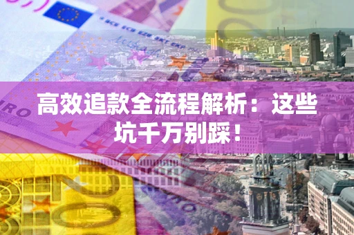 济南高效追款全流程解析：这些坑千万别踩！