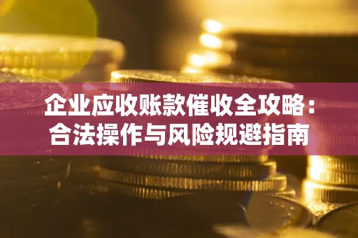 济南企业应收账款催收全攻略：合法操作与风险规避指南