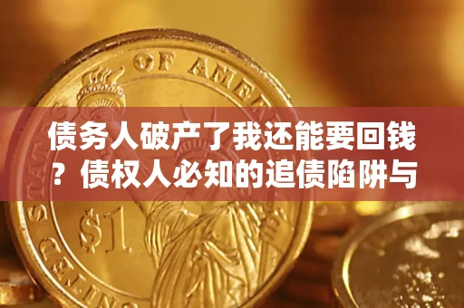 济南债务人破产了我还能要回钱？债权人必知的追债陷阱与破局之道