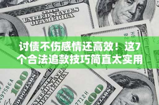 济南讨债不伤感情还高效！这7个合法追款技巧简直太实用