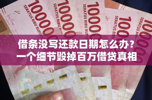 济南借条没写还款日期怎么办？一个细节毁掉百万借贷真相