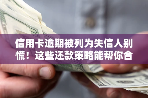 济南信用卡逾期被列为失信人别慌！这些还款策略能帮你合法止损