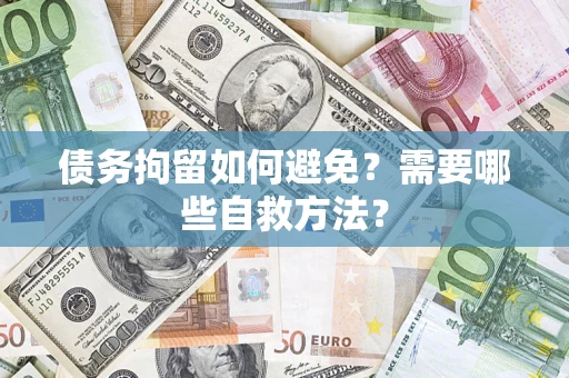 济南债务拘留如何避免？需要哪些自救方法？