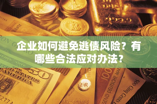 济南企业如何避免逃债风险？有哪些合法应对办法？
