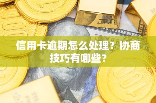 济南信用卡逾期怎么处理？协商技巧有哪些？