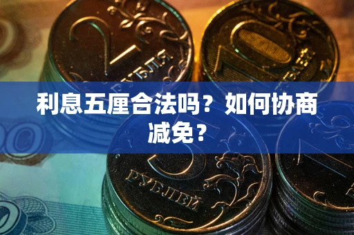 济南利息五厘合法吗？如何协商减免？