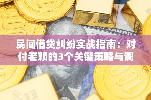 济南民间借贷纠纷实战指南：对付老赖的3个关键策略与调解盲区解析