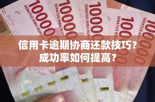 济南信用卡逾期协商还款技巧？成功率如何提高？