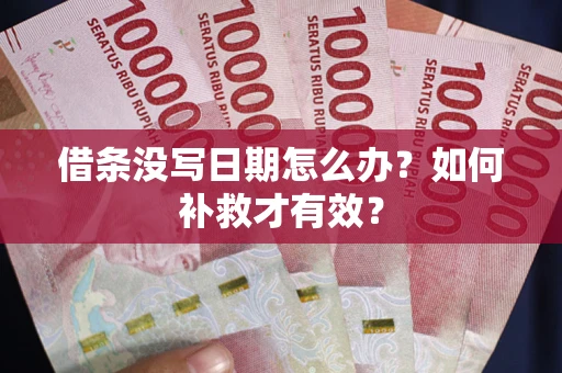 济南借条没写日期怎么办？如何补救才有效？