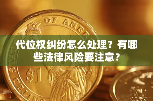 济南代位权纠纷怎么处理？有哪些法律风险要注意？
