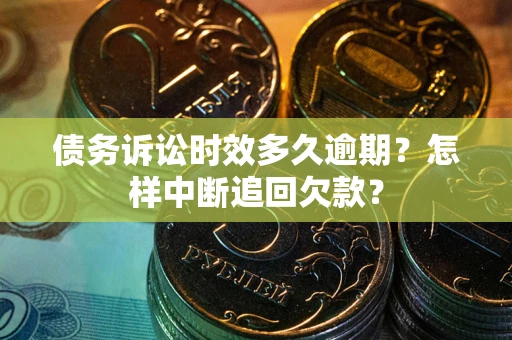 济南债务诉讼时效多久逾期？怎样中断追回欠款？