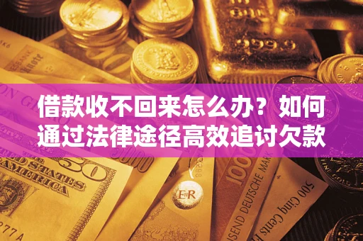 济南借款收不回来怎么办?如何通过法律途径高效追讨欠款? 济南借款收不回来怎么办?如何通过法律途径高效追讨欠款?