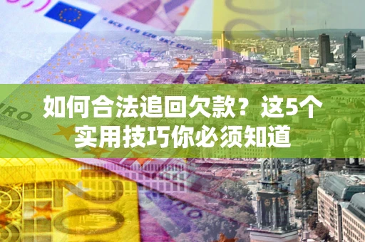 济南如何合法追回欠款？这5个实用技巧你必须知道