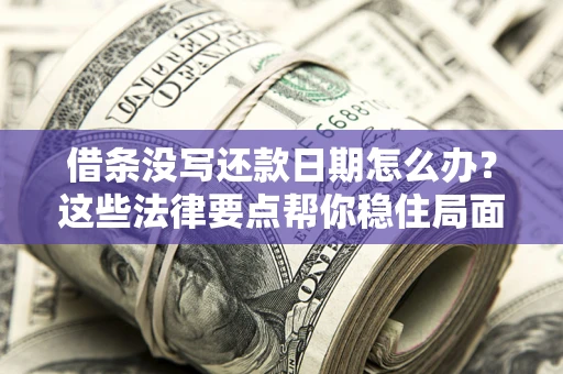 济南借条没写还款日期怎么办？这些法律要点帮你稳住局面