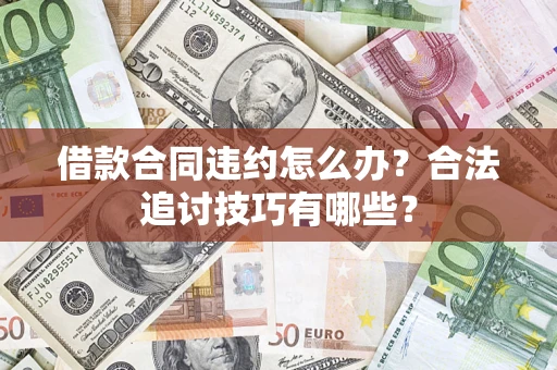 济南借款合同违约怎么办？合法追讨技巧有哪些？