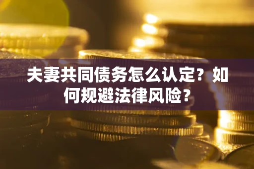 济南夫妻共同债务怎么认定？如何规避法律风险？
