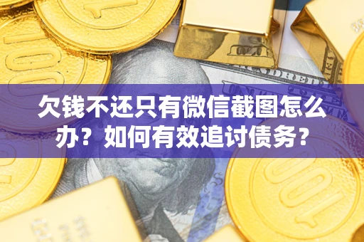 济南欠钱不还只有微信截图怎么办？如何有效追讨债务？