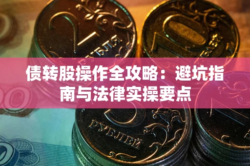 济南债转股操作全攻略：避坑指南与法律实操要点