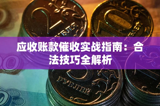 济南应收账款催收实战指南：合法技巧全解析