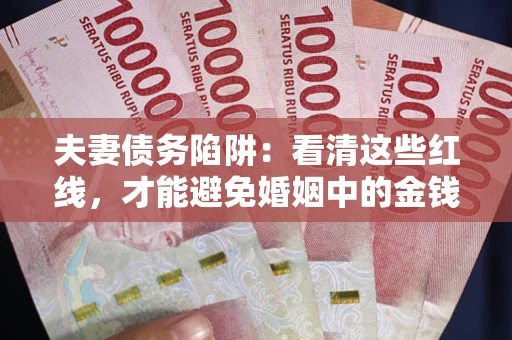 济南夫妻债务陷阱：看清这些红线，才能避免婚姻中的金钱危机