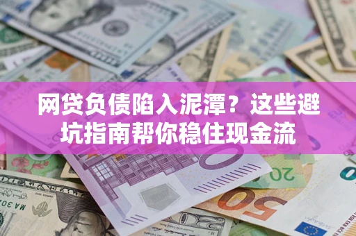 济南网贷负债陷入泥潭？这些避坑指南帮你稳住现金流