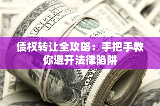 济南债权转让全攻略：手把手教你避开法律陷阱