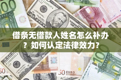 济南借条无借款人姓名怎么补办？如何认定法律效力？